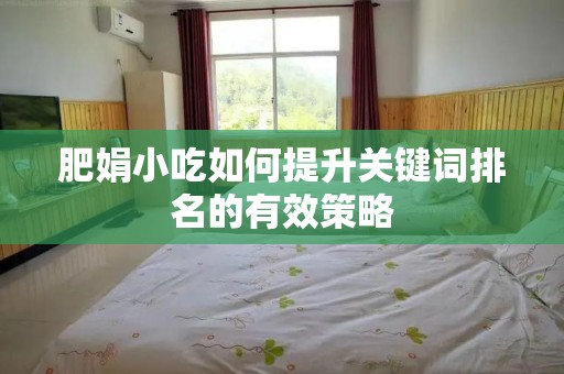 肥娟小吃如何提升关键词排名的有效策略