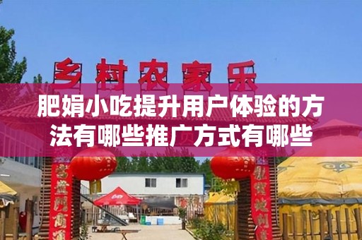 肥娟小吃提升用户体验的方法有哪些推广方式有哪些