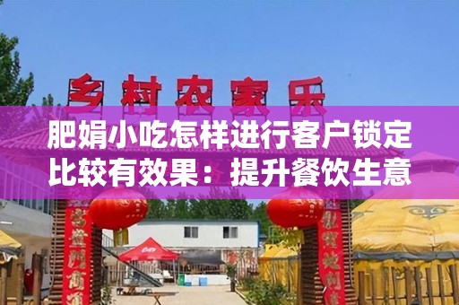 肥娟小吃怎样进行客户锁定比较有效果：提升餐饮生意的有效策略