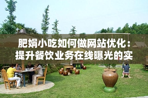 肥娟小吃如何做网站优化：提升餐饮业务在线曝光的实用指南