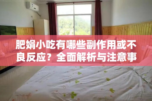 肥娟小吃有哪些副作用或不良反应？全面解析与注意事项