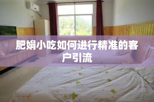 肥娟小吃如何进行精准的客户引流