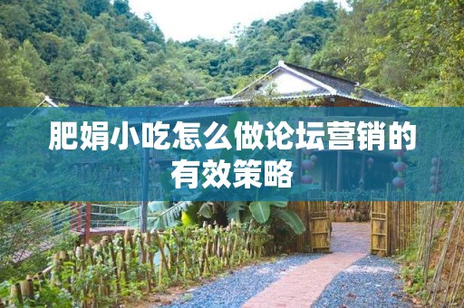 肥娟小吃怎么做论坛营销的有效策略