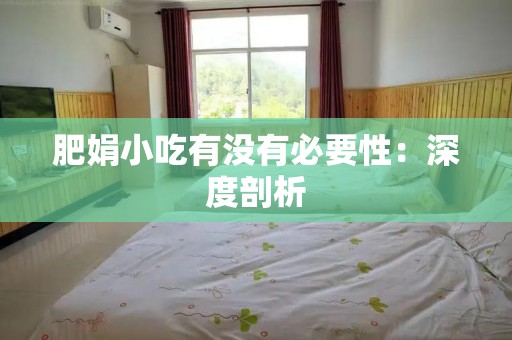 肥娟小吃有没有必要性：深度剖析
