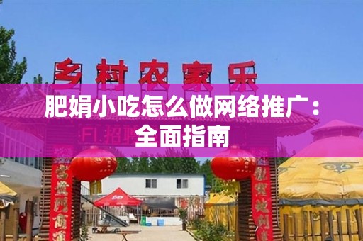 肥娟小吃怎么做网络推广：全面指南