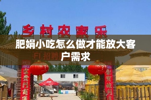 肥娟小吃怎么做才能放大客户需求