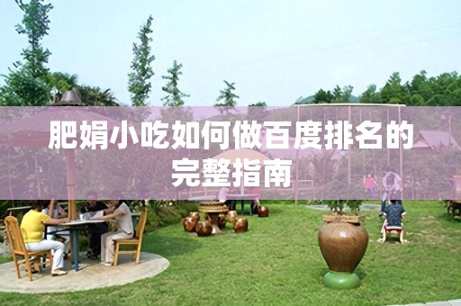 肥娟小吃如何做百度排名的完整指南
