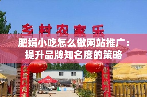 肥娟小吃怎么做网站推广：提升品牌知名度的策略