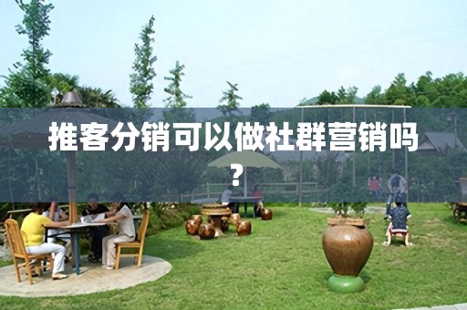 推客分销可以做社群营销吗？