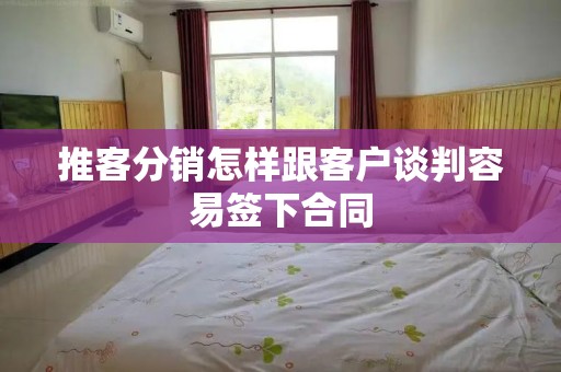 推客分销怎样跟客户谈判容易签下合同