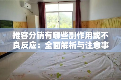 推客分销有哪些副作用或不良反应：全面解析与注意事项
