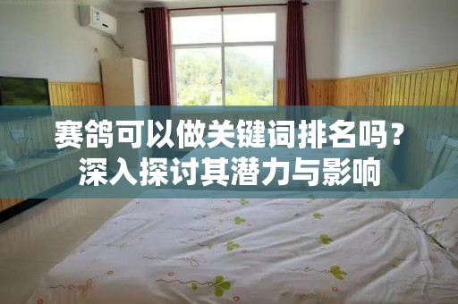 赛鸽可以做关键词排名吗？深入探讨其潜力与影响