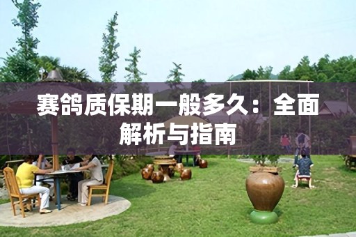 赛鸽质保期一般多久：全面解析与指南