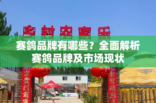 赛鸽品牌有哪些？全面解析赛鸽品牌及市场现状