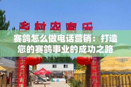 赛鸽怎么做电话营销：打造您的赛鸽事业的成功之路