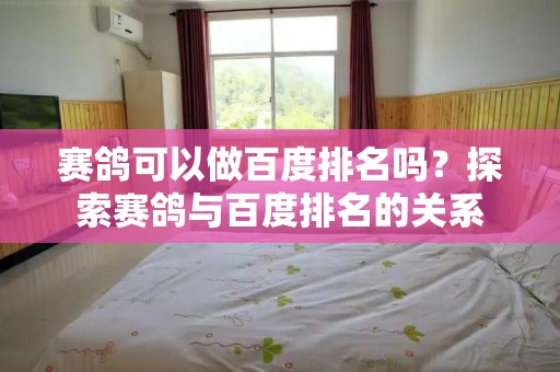 赛鸽可以做百度排名吗？探索赛鸽与百度排名的关系