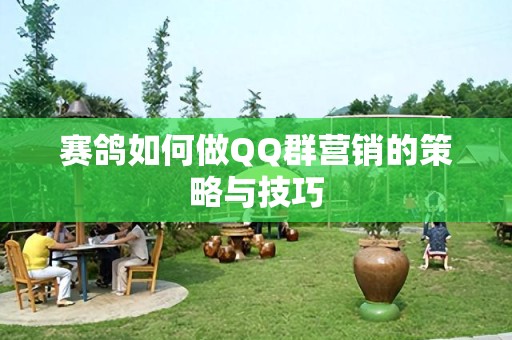 赛鸽如何做QQ群营销的策略与技巧