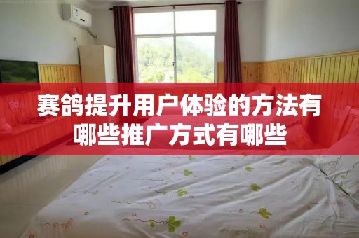 赛鸽提升用户体验的方法有哪些推广方式有哪些