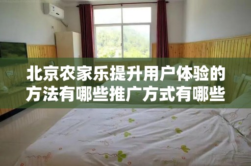 北京农家乐提升用户体验的方法有哪些推广方式有哪些