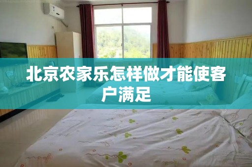 北京农家乐怎样做才能使客户满足