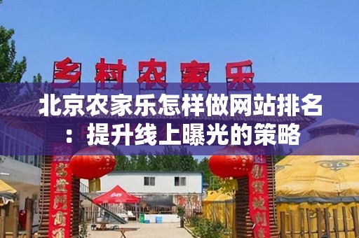 北京农家乐怎样做网站排名：提升线上曝光的策略