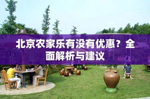 北京农家乐有没有优惠？全面解析与建议