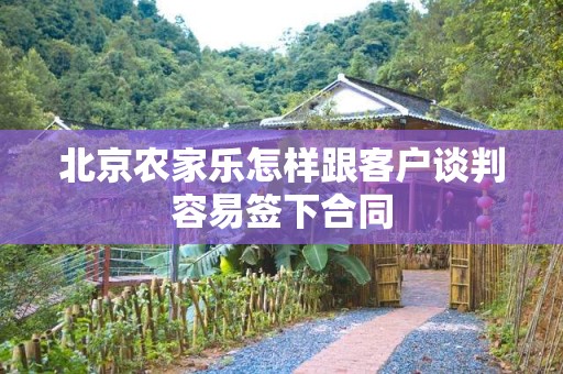 北京农家乐怎样跟客户谈判容易签下合同