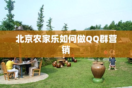 北京农家乐如何做QQ群营销