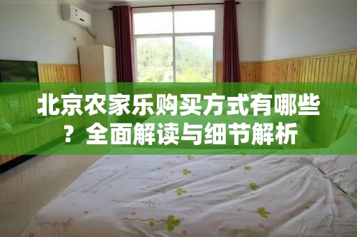 北京农家乐购买方式有哪些？全面解读与细节解析