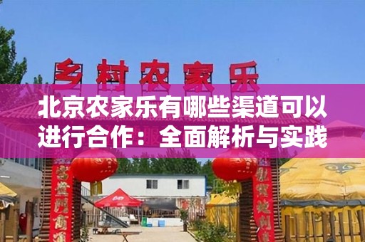 北京农家乐有哪些渠道可以进行合作：全面解析与实践建议