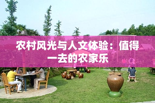农村风光与人文体验：值得一去的农家乐