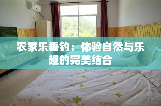 农家乐垂钓：体验自然与乐趣的完美结合